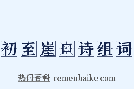 初至崖口诗组词是什么意思的图片